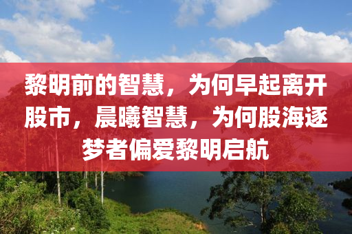 黎明前的智慧，為何早起離開(kāi)股市，晨曦智慧，為何股海逐夢(mèng)者偏愛(ài)黎明啟航