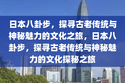 日本八卦步，探寻古老传统与神秘魅力的文化之旅，日本八卦步，探寻古老传统与神秘魅力的文化探秘之旅