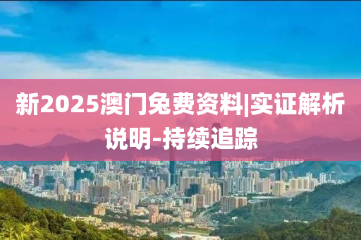 新2025澳門兔費(fèi)資料|實(shí)證解析說明-持續(xù)追蹤