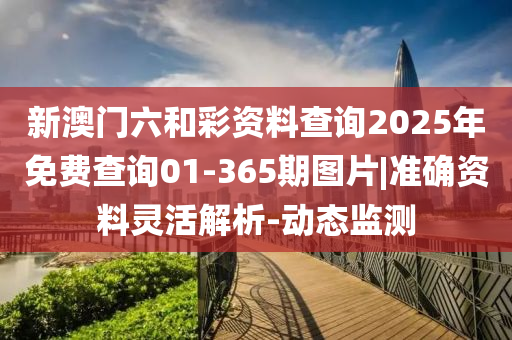 新澳門(mén)六和彩資料查詢(xún)2025年免費(fèi)查詢(xún)01-365期圖片|準(zhǔn)確資料靈活解析-動(dòng)態(tài)監(jiān)測(cè)