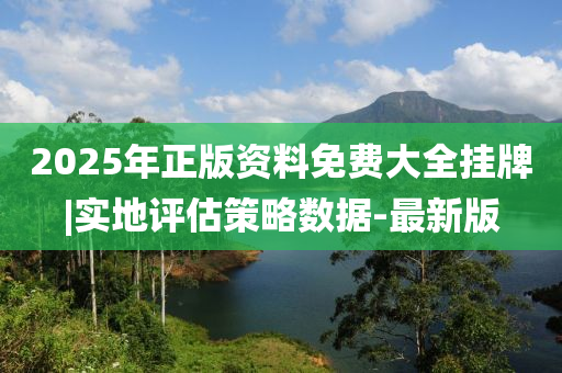 2025年正版資料免費(fèi)大全掛牌|實(shí)地評(píng)估策略數(shù)據(jù)-最新版