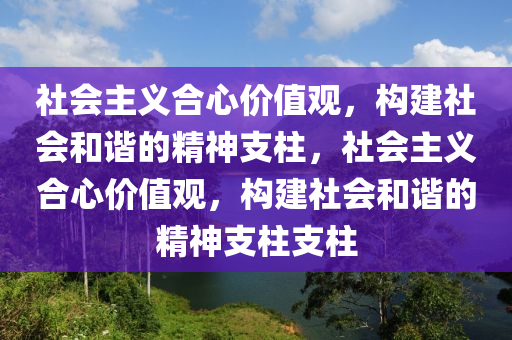 社會主義合心價值觀，構(gòu)建社會和諧的精神支柱，社會主義合心價值觀，構(gòu)建社會和諧的精神支柱支柱