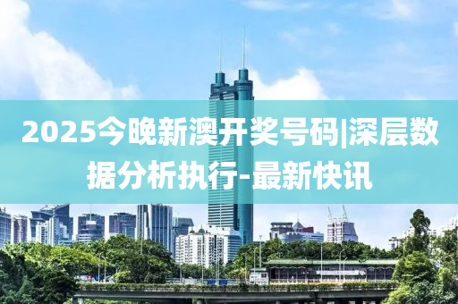 2025今晚新澳開獎號碼|深層數(shù)據(jù)分析執(zhí)行-最新快訊