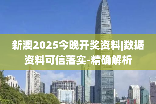 新澳2025今晚開獎資料|數(shù)據(jù)資料可信落實(shí)-精確解析