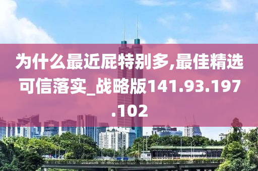 为什么最近屁特别多,最佳精选可信落实_战略版141.93.197.102