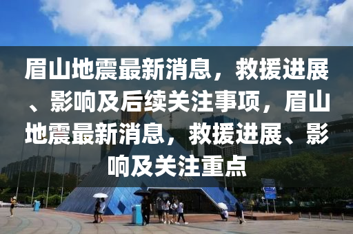 眉山地震最新消息，救援进展、影响及后续关注事项，眉山地震最新消息，救援进展、影响及关注重点