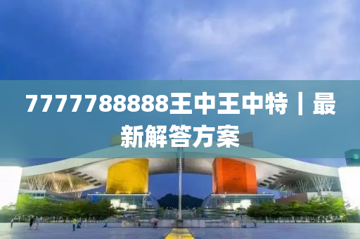 7777788888王中王中特｜最新解答方案