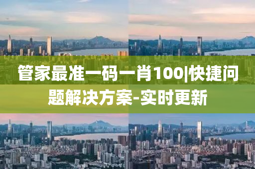 管家最準一碼一肖100|快捷問題解決方案-實時更新