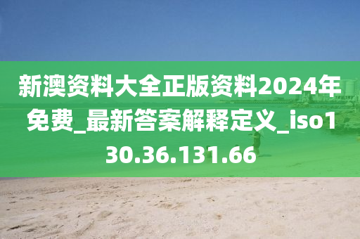 新澳資料大全正版資料2024年免費(fèi)_最新答案解釋定義_iso130.36.131.66