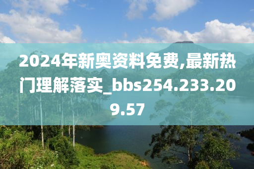 2024年新奥资料免费,最新热门理解落实_bbs254.233.209.57