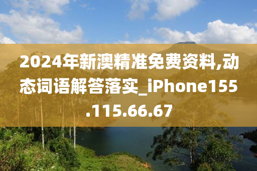 2024年新澳精準(zhǔn)免費資料,動態(tài)詞語解答落實_iPhone155.115.66.67