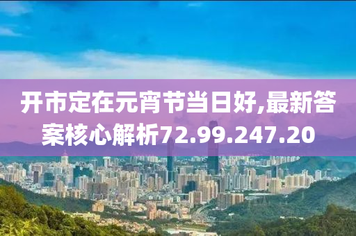 开市定在元宵节当日好,最新答案核心解析72.99.247.20