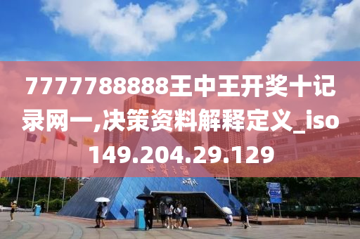 7777788888王中王開(kāi)獎(jiǎng)十記錄網(wǎng)一,決策資料解釋定義_iso149.204.29.129