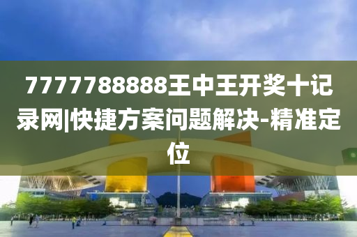 7777788888王中王開獎十記錄網(wǎng)|快捷方案問題解決-精準(zhǔn)定位