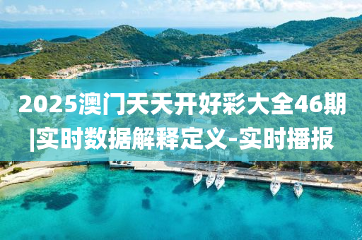 2025澳門天天開好彩大全46期|實時數(shù)據(jù)解釋定義-實時播報