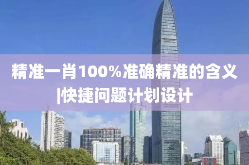 精準一肖100%準確精準的含義|快捷問題計劃設(shè)計