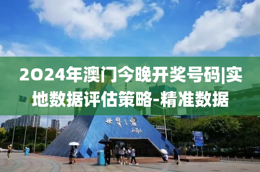 2O24年澳門今晚開獎號碼|實地數(shù)據(jù)評估策略-精準(zhǔn)數(shù)據(jù)