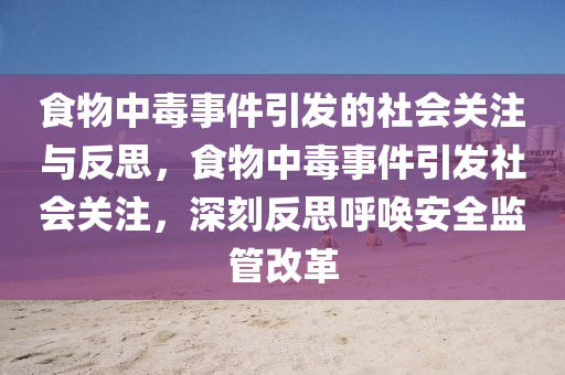 食物中毒事件引發(fā)的社會關(guān)注與反思，食物中毒事件引發(fā)社會關(guān)注，深刻反思呼喚安全監(jiān)管改革