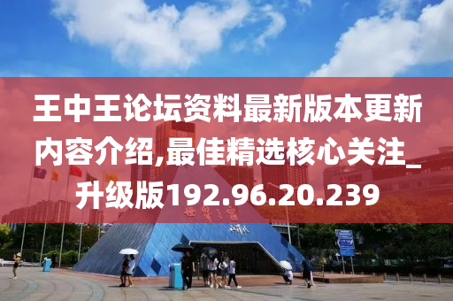 王中王论坛资料最新版本更新内容介绍,最佳精选核心关注_升级版192.96.20.239