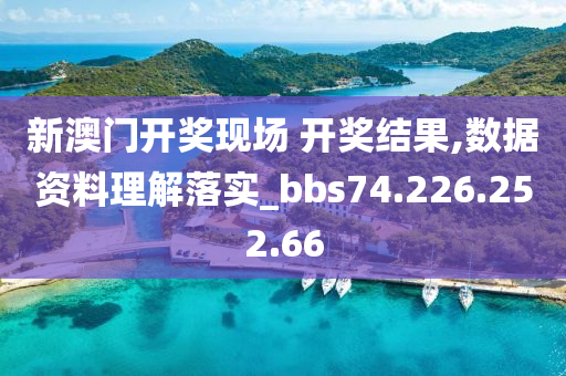 新澳门开奖现场 开奖结果,数据资料理解落实_bbs74.226.252.66