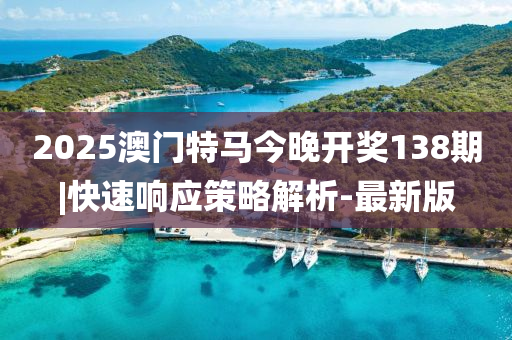 2025澳門特馬今晚開獎(jiǎng)138期|快速響應(yīng)策略解析-最新版