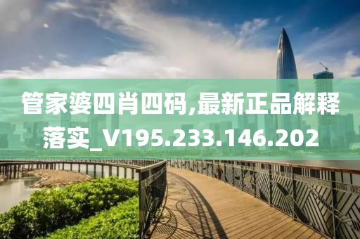 管家婆四肖四碼,最新正品解釋落實_V195.233.146.202