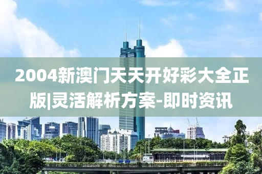 2004新澳門天天開好彩大全正版|靈活解析方案-即時資訊