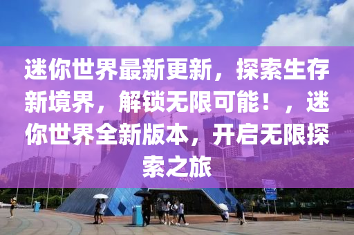 迷你世界最新更新，探索生存新境界，解鎖無(wú)限可能！，迷你世界全新版本，開啟無(wú)限探索之旅