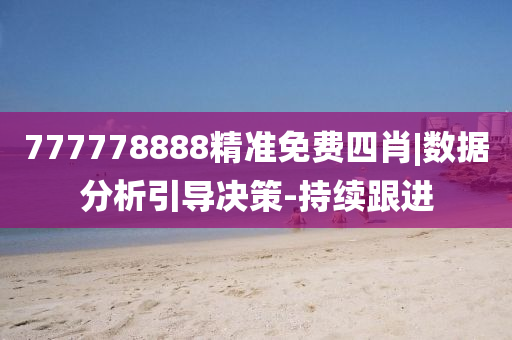 777778888精準(zhǔn)免費(fèi)四肖|數(shù)據(jù)分析引導(dǎo)決策-持續(xù)跟進(jìn)