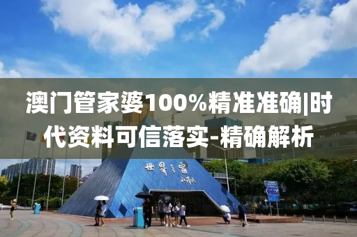 澳門管家婆100%精準準確|時代資料可信落實-精確解析