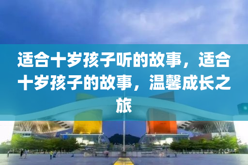 適合十歲孩子聽的故事，適合十歲孩子的故事，溫馨成長之旅