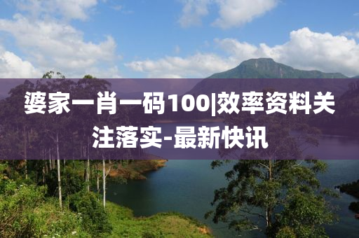 婆家一肖一碼100|效率資料關(guān)注落實-最新快訊