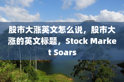 股市大漲英文怎么說，股市大漲的英文標題，Stock Market Soars