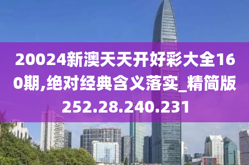 20024新澳天天開好彩大全160期,絕對(duì)經(jīng)典含義落實(shí)_精簡版252.28.240.231