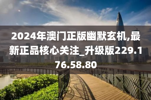 2024年澳門正版幽默玄機(jī),最新正品核心關(guān)注_升級版229.176.58.80