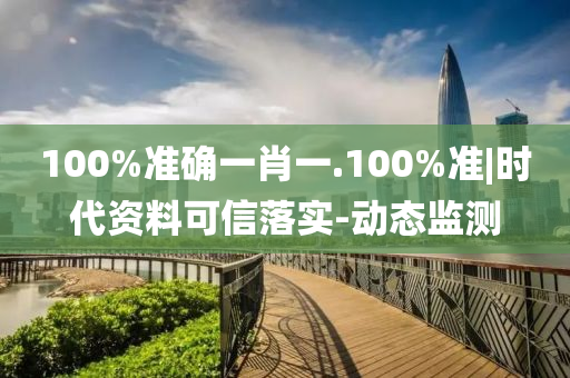 100%準(zhǔn)確一肖一.100%準(zhǔn)|時(shí)代資料可信落實(shí)-動(dòng)態(tài)監(jiān)測(cè)