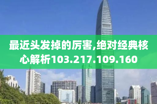 最近头发掉的厉害,绝对经典核心解析103.217.109.160