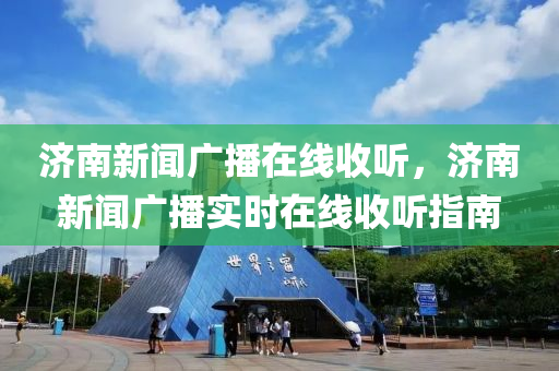 濟(jì)南新聞廣播在線收聽，濟(jì)南新聞廣播實(shí)時(shí)在線收聽指南