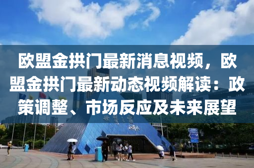 歐盟金拱門最新消息視頻，歐盟金拱門最新動態(tài)視頻解讀：政策調(diào)整、市場反應(yīng)及未來展望