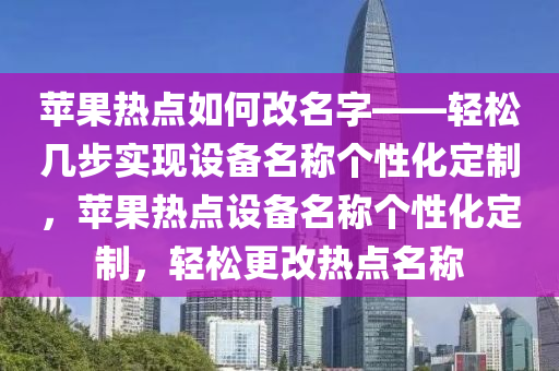 苹果热点如何改名字——轻松几步实现设备名称个性化定制，苹果热点设备名称个性化定制，轻松更改热点名称