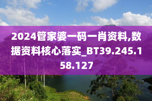 2024管家婆一碼一肖資料,數(shù)據(jù)資料核心落實(shí)_BT39.245.158.127