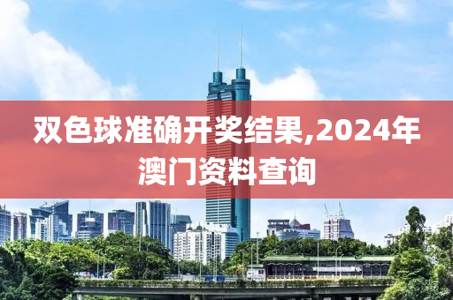 雙色球準確開獎結(jié)果,2024年澳門資料查詢