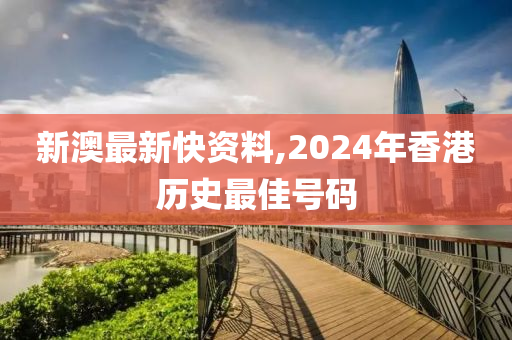 新澳最新快资料,2024年香港历史最佳号码