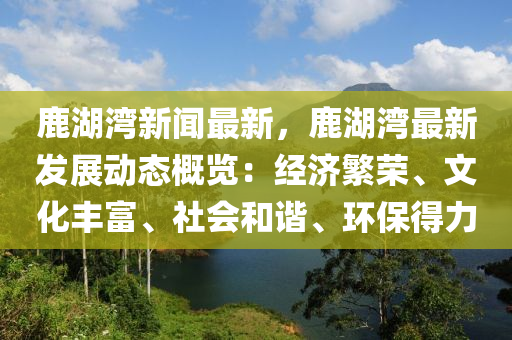 鹿湖灣新聞最新，鹿湖灣最新發(fā)展動態(tài)概覽：經(jīng)濟繁榮、文化豐富、社會和諧、環(huán)保得力