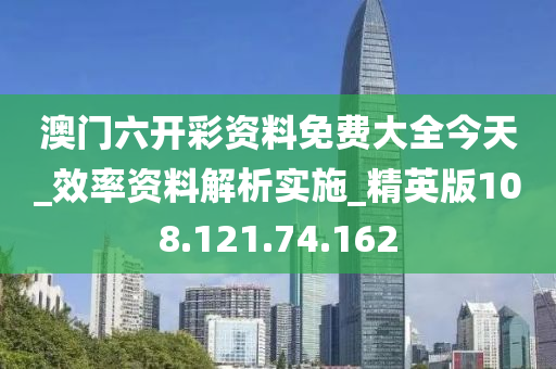 澳門六開彩資料免費大全今天_效率資料解析實施_精英版108.121.74.162