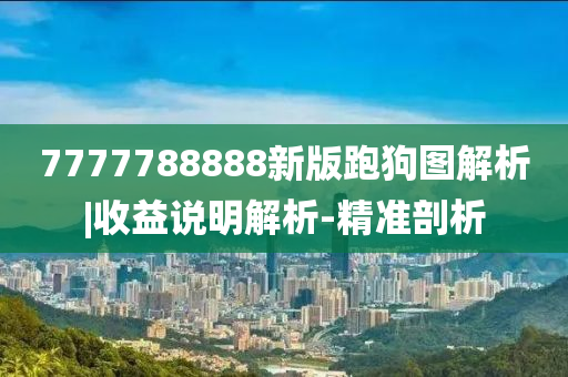 7777788888新版跑狗圖解析|收益說明解析-精準剖析