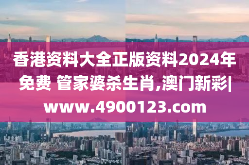 香港资料大全正版资料2024年免费 管家婆杀生肖,澳门新彩|www.4900123.com