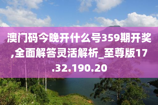 澳門碼今晚開什么號359期開獎(jiǎng),全面解答靈活解析_至尊版17.32.190.20