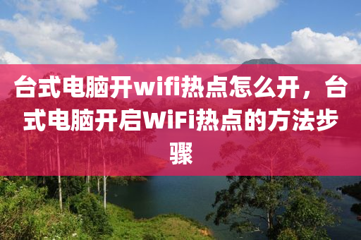 臺(tái)式電腦開wifi熱點(diǎn)怎么開，臺(tái)式電腦開啟WiFi熱點(diǎn)的方法步驟