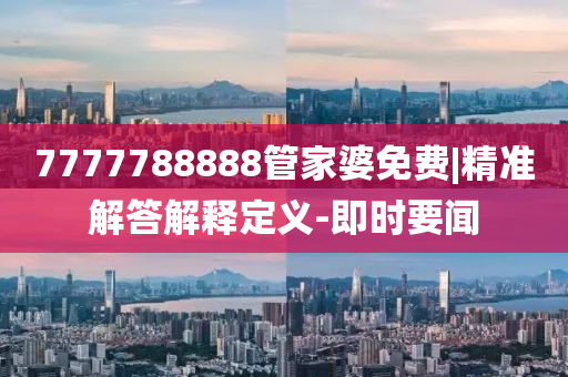 7777788888管家婆免費|精準解答解釋定義-即時要聞